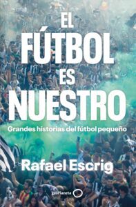 Portada del libro El fútbol es nuestro de Rafael Escrig sobre fútbol modesto español