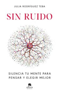 Portada del libro Sin ruido Silencia tu mente para pensar y elegir mejor de Julia Rodríguez Teba